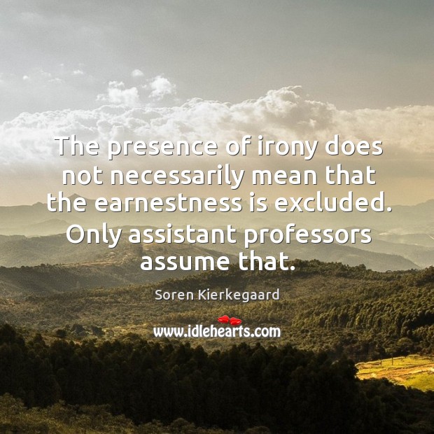 The presence of irony does not necessarily mean that the earnestness is Soren Kierkegaard Picture Quote