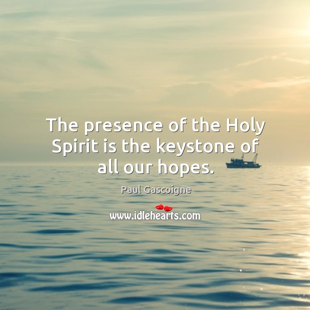 The presence of the holy spirit is the keystone of all our hopes. Image