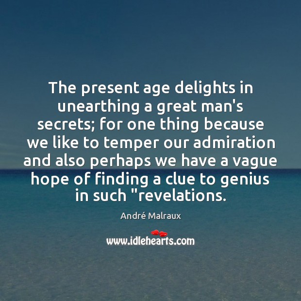 The present age delights in unearthing a great man’s secrets; for one André Malraux Picture Quote