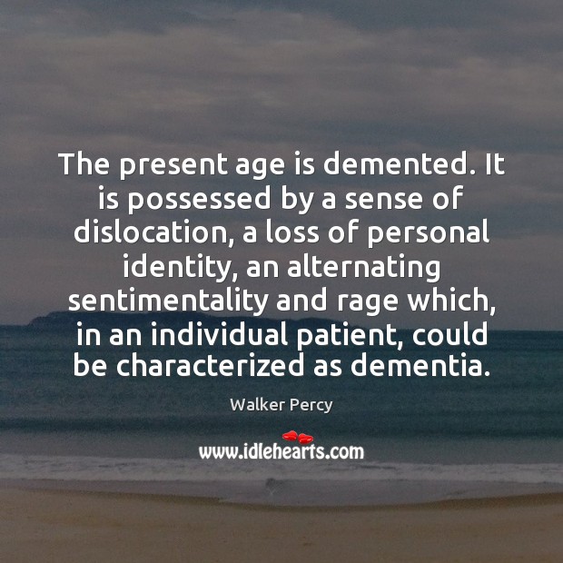The present age is demented. It is possessed by a sense of Walker Percy Picture Quote