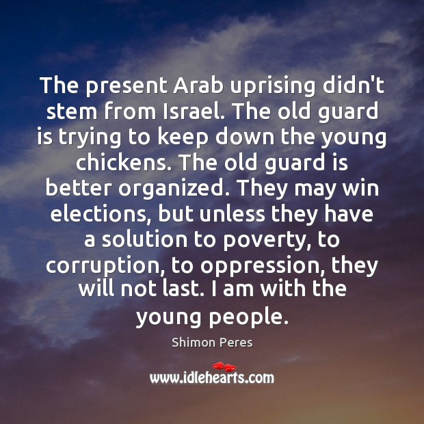 The present Arab uprising didn’t stem from Israel. The old guard is Shimon Peres Picture Quote