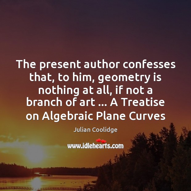 The present author confesses that, to him, geometry is nothing at all, 