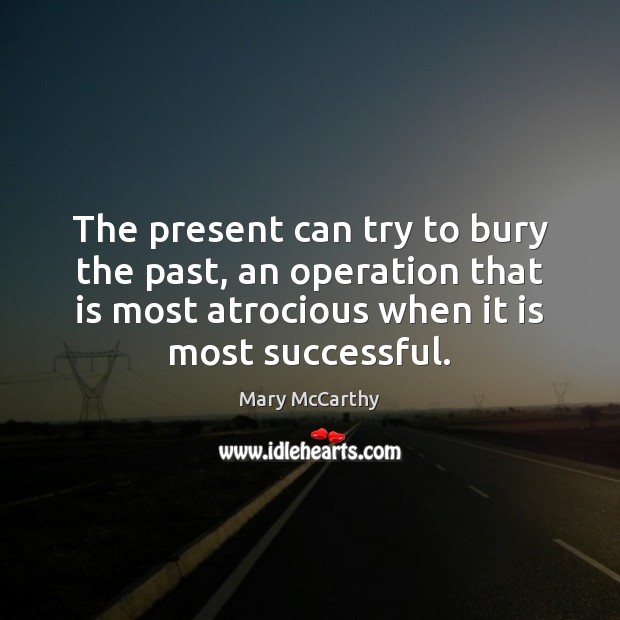 The present can try to bury the past, an operation that is Mary McCarthy Picture Quote