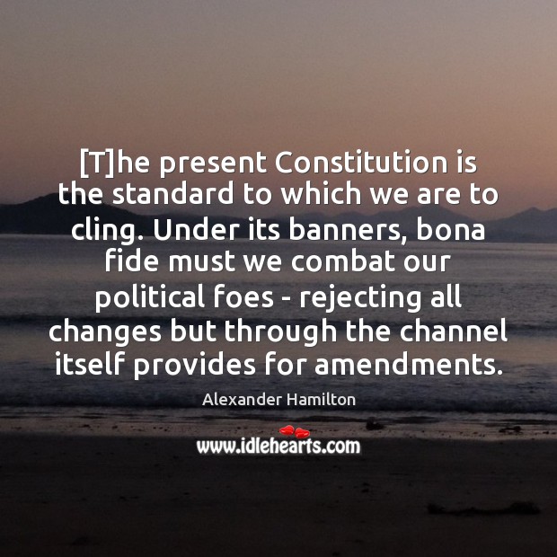 [T]he present Constitution is the standard to which we are to Alexander Hamilton Picture Quote