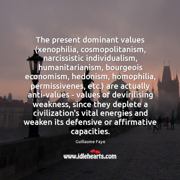The present dominant values (xenophilia, cosmopolitanism, narcissistic individualism, humanitarianism, bourgeois economism, hedonism, Guillaume Faye Picture Quote