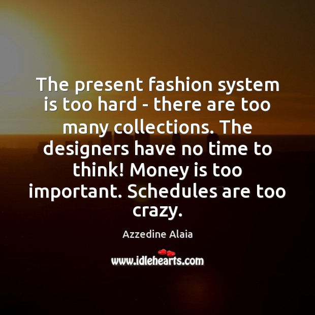 The present fashion system is too hard – there are too many Azzedine Alaia Picture Quote