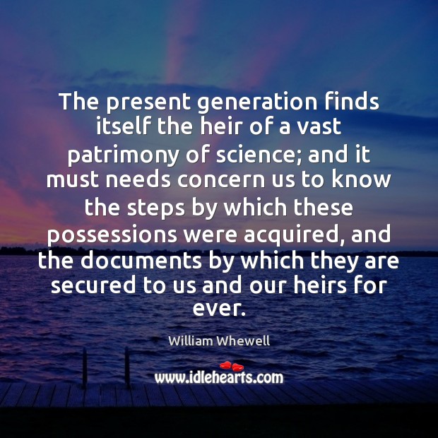 The present generation finds itself the heir of a vast patrimony of William Whewell Picture Quote