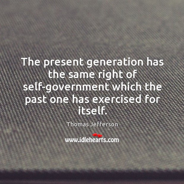 The present generation has the same right of self-government which the past Image