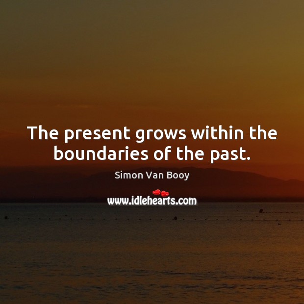 The present grows within the boundaries of the past. Simon Van Booy Picture Quote