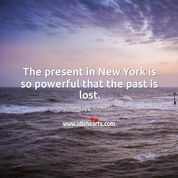 The present in new york is so powerful that the past is lost. John Jay Chapman Picture Quote