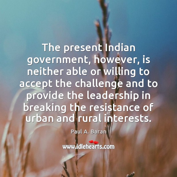 The present Indian government, however, is neither able or willing to accept Paul A. Baran Picture Quote