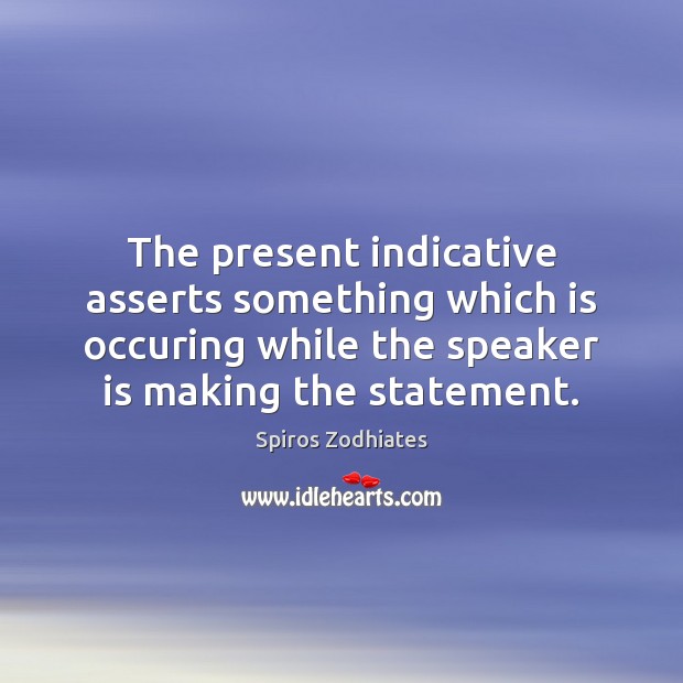 The present indicative asserts something which is occuring while the speaker is Spiros Zodhiates Picture Quote
