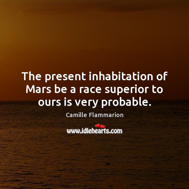 The present inhabitation of Mars be a race superior to ours is very probable. Camille Flammarion Picture Quote