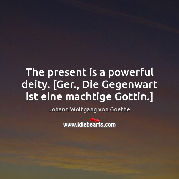 The present is a powerful deity. [Ger., Die Gegenwart ist eine machtige Gottin.] Image