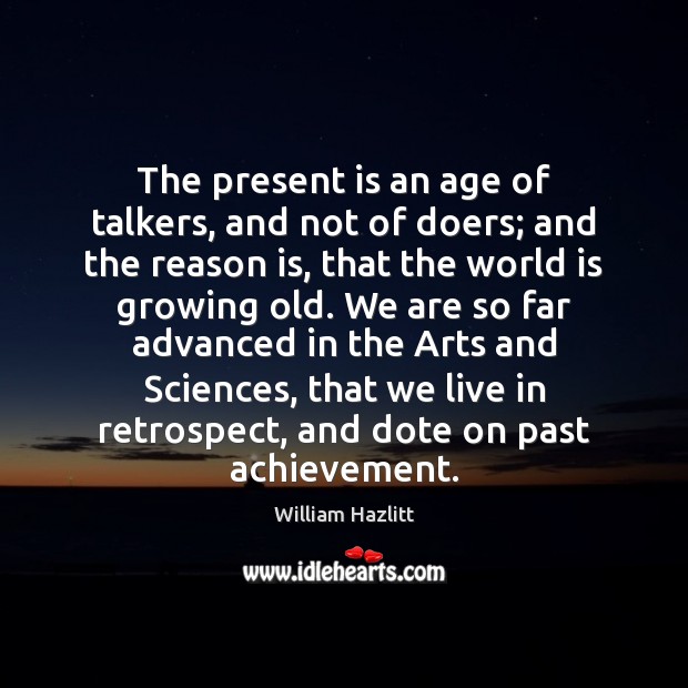 The present is an age of talkers, and not of doers; and William Hazlitt Picture Quote