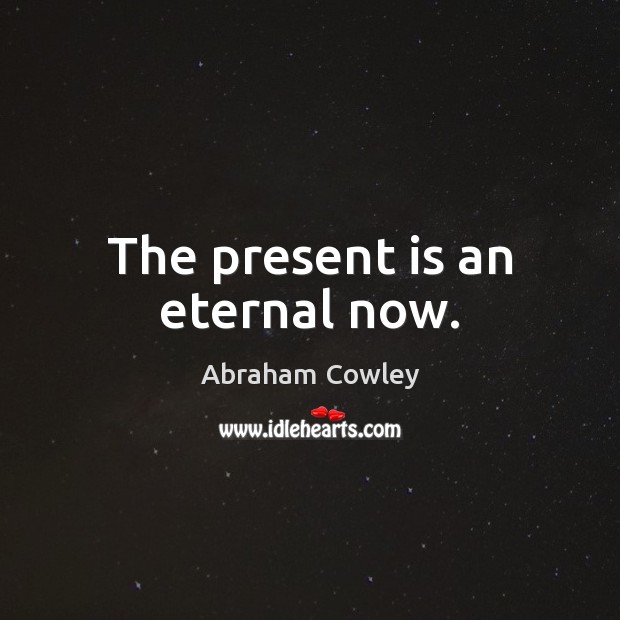 The present is an eternal now. Abraham Cowley Picture Quote