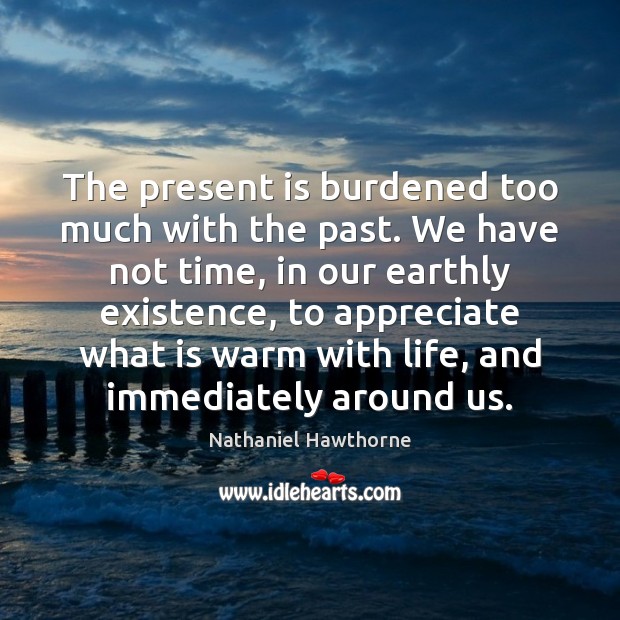 The present is burdened too much with the past. We have not Nathaniel Hawthorne Picture Quote