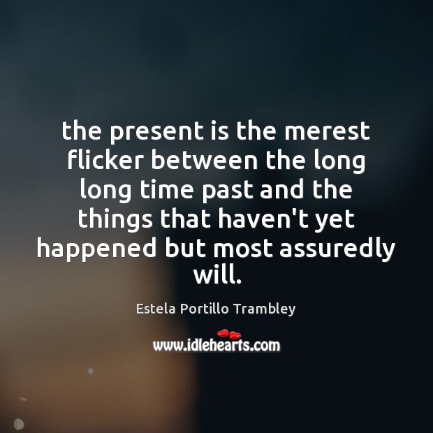 The present is the merest flicker between the long long time past Estela Portillo Trambley Picture Quote