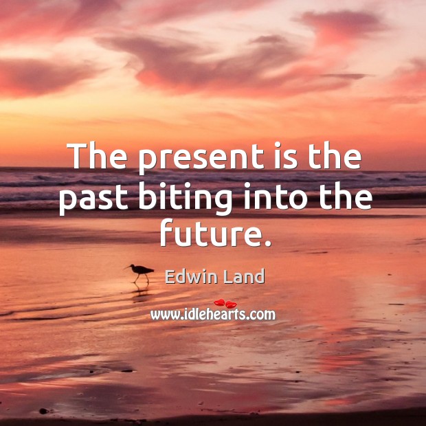 The present is the past biting into the future. Edwin Land Picture Quote