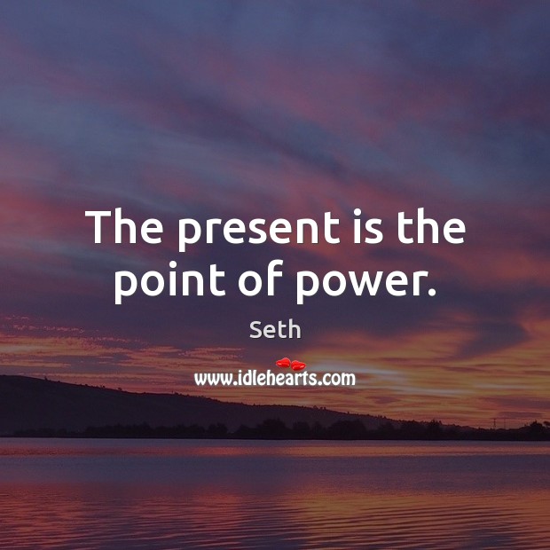 The present is the point of power. Seth Picture Quote
