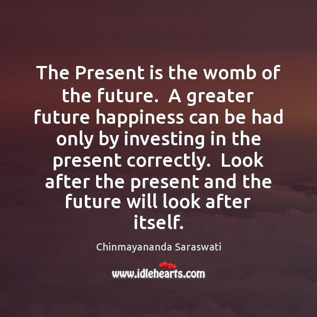 The Present is the womb of the future.  A greater future happiness Image