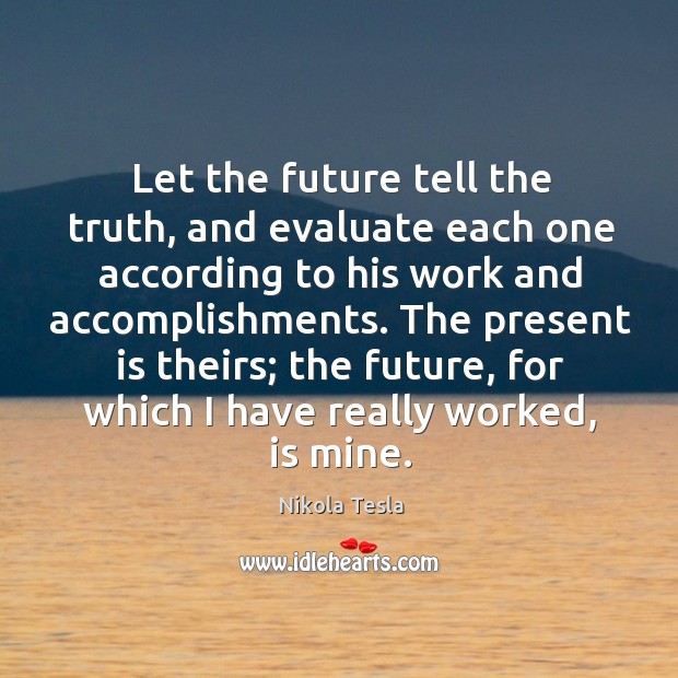 The present is theirs; the future, for which I have really worked, is mine. Future Quotes Image