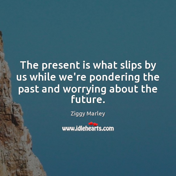 The present is what slips by us while we’re pondering the past Ziggy Marley Picture Quote
