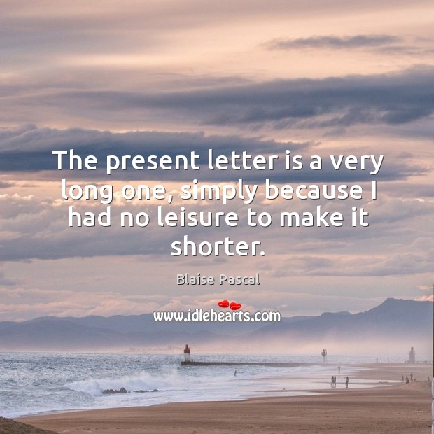 The present letter is a very long one, simply because I had no leisure to make it shorter. Blaise Pascal Picture Quote
