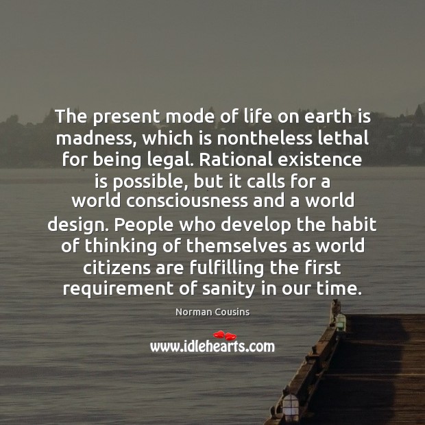 The present mode of life on earth is madness, which is nontheless Norman Cousins Picture Quote