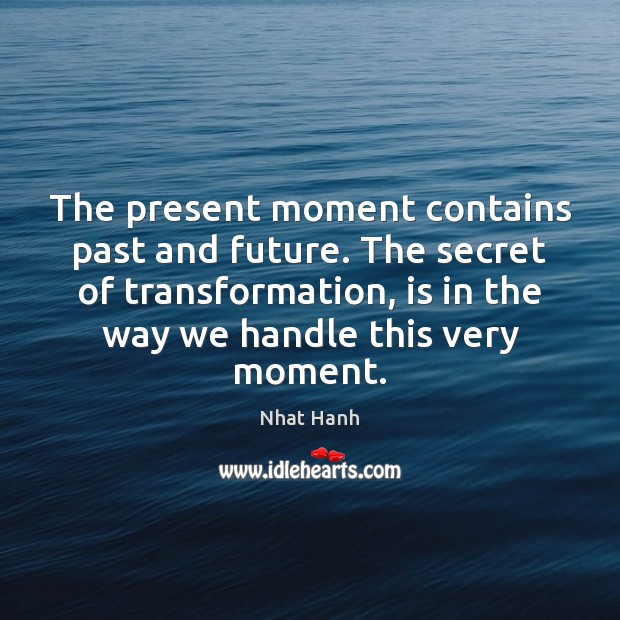 The present moment contains past and future. The secret of transformation, is Nhat Hanh Picture Quote