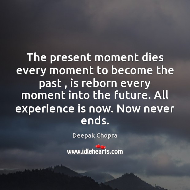 The present moment dies every moment to become the past , is reborn Deepak Chopra Picture Quote