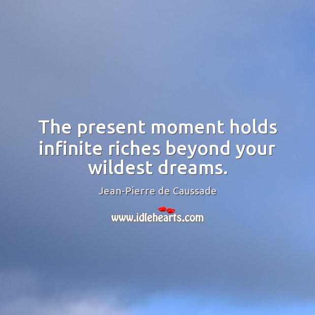 The present moment holds infinite riches beyond your wildest dreams. Jean-Pierre de Caussade Picture Quote