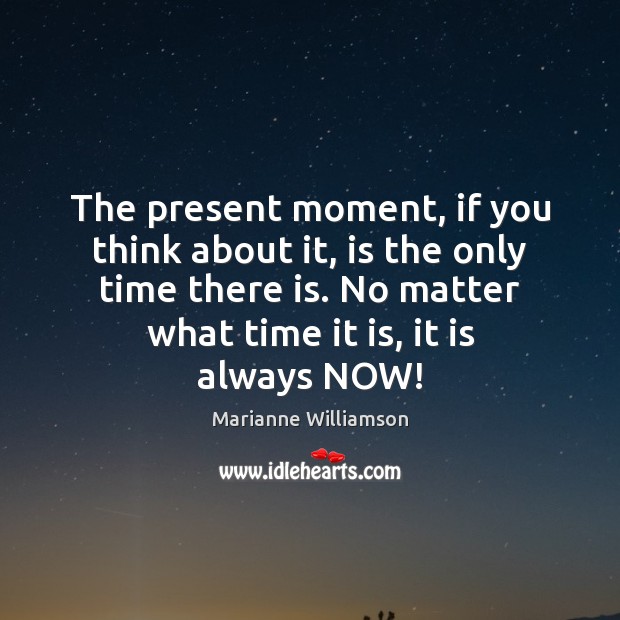 The present moment, if you think about it, is the only time Marianne Williamson Picture Quote