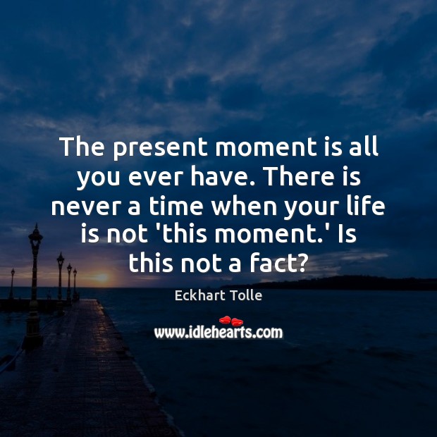 The present moment is all you ever have. There is never a Image