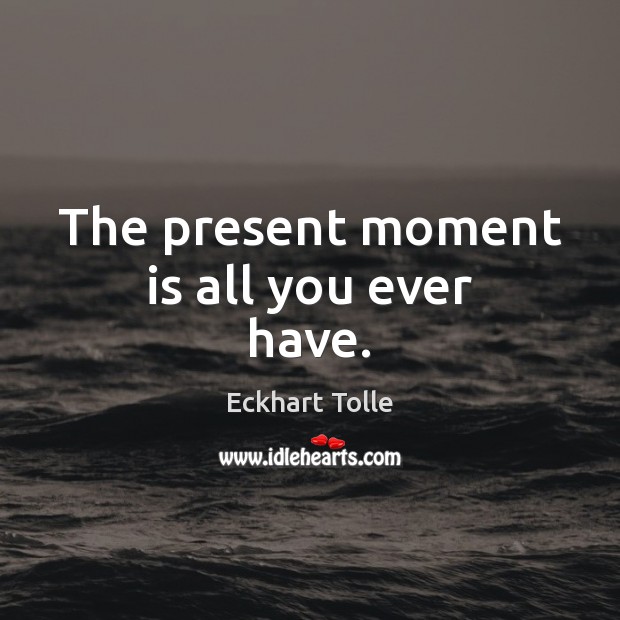 The present moment is all you ever have. Eckhart Tolle Picture Quote