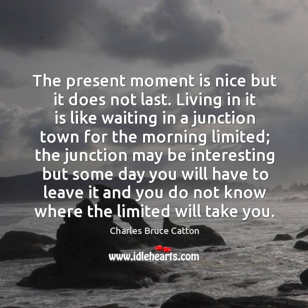 The present moment is nice but it does not last. Living in it is like waiting in a junction Image