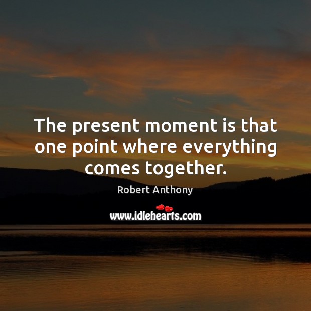 The present moment is that one point where everything comes together. Robert Anthony Picture Quote