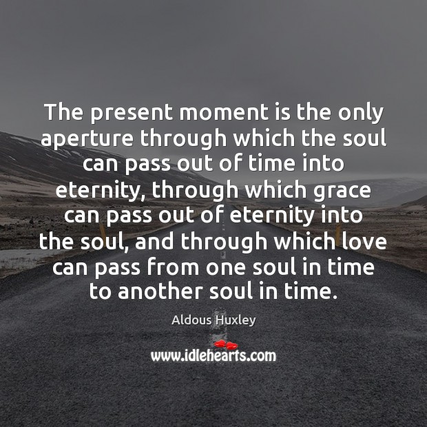 The present moment is the only aperture through which the soul can Aldous Huxley Picture Quote