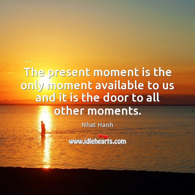 The Present Moment Is The Only Moment Available To Us And It Idlehearts