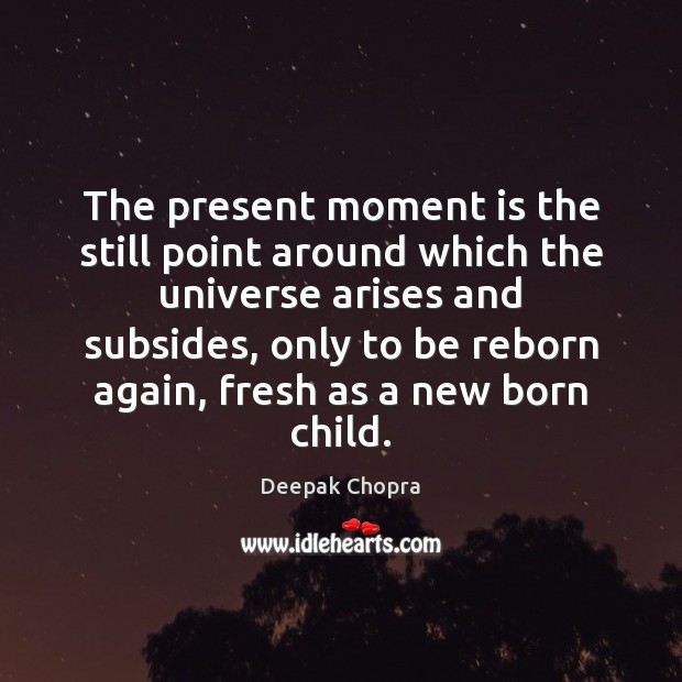 The present moment is the still point around which the universe arises Deepak Chopra Picture Quote