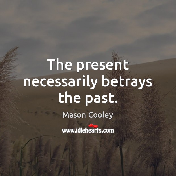 The present necessarily betrays the past. Mason Cooley Picture Quote