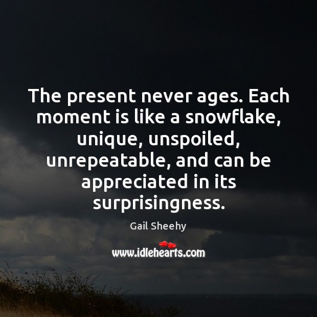The present never ages. Each moment is like a snowflake, unique, unspoiled, Gail Sheehy Picture Quote