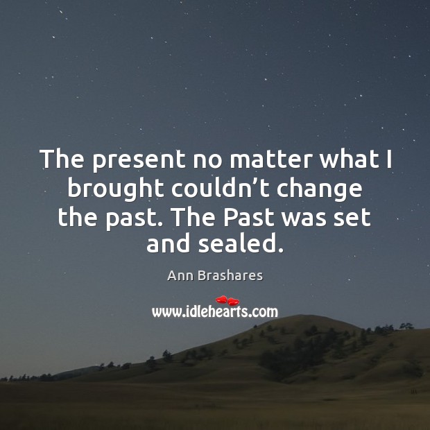 The present no matter what I brought couldn’t change the past. Ann Brashares Picture Quote