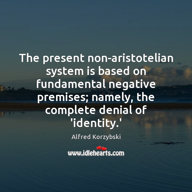 The present non-aristotelian system is based on fundamental negative premises; namely, the Alfred Korzybski Picture Quote