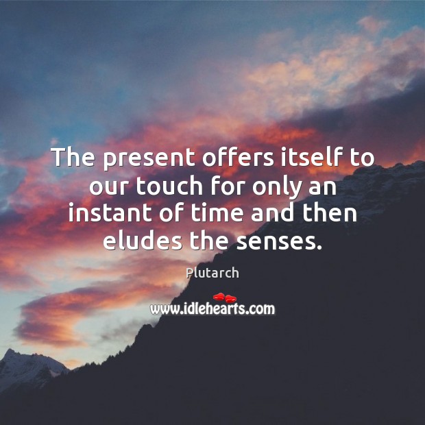 The present offers itself to our touch for only an instant of Plutarch Picture Quote