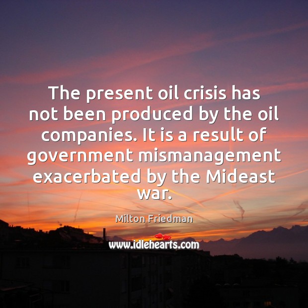 The present oil crisis has not been produced by the oil companies. Milton Friedman Picture Quote