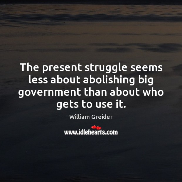 The present struggle seems less about abolishing big government than about who William Greider Picture Quote