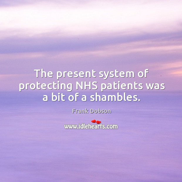 The present system of protecting nhs patients was a bit of a shambles. Frank Dobson Picture Quote