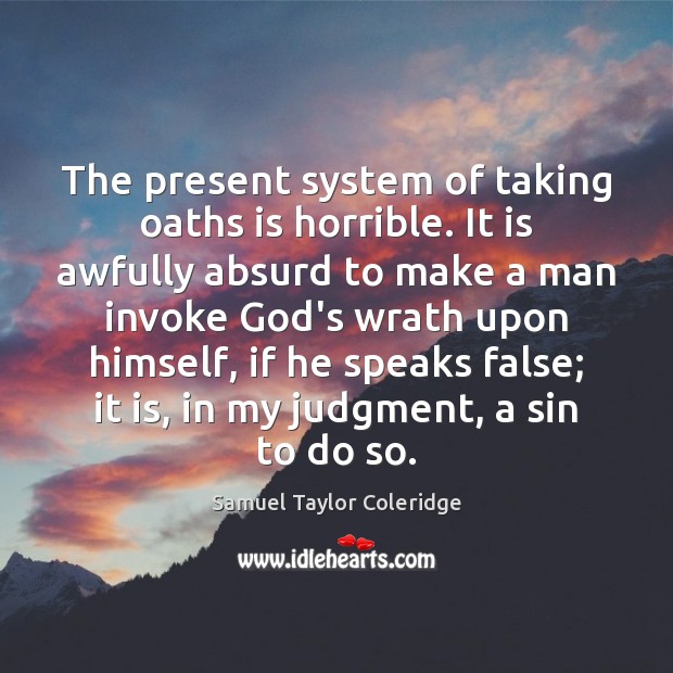 The present system of taking oaths is horrible. It is awfully absurd Samuel Taylor Coleridge Picture Quote