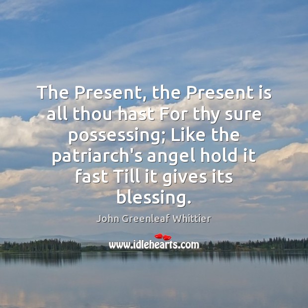 The Present, the Present is all thou hast For thy sure possessing; 